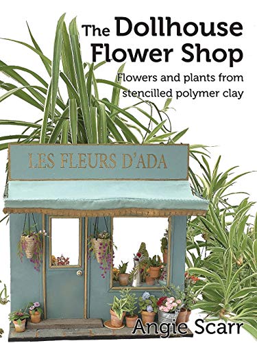 Scarr, Ms Angie The Dollhouse Flower Shop, Flowers And Plants From Stencilled Polymer Clay