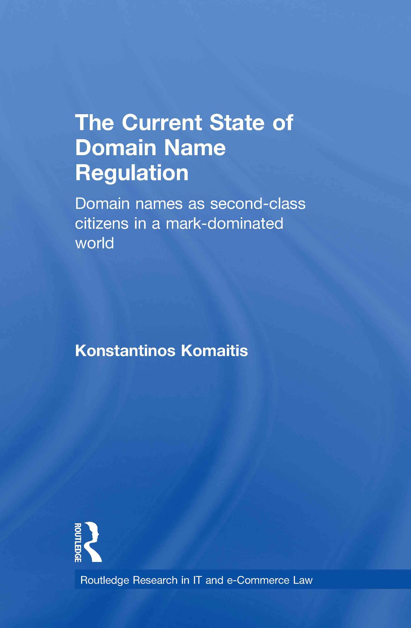 The Current State of Domain Name Regulation: Domain Names as Second Class Citizens in a Mark-Dominated World (Routledge Research in It and E=commerce Law)