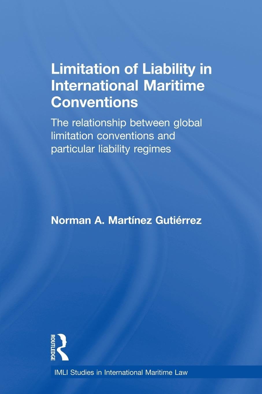 Limitation of Liability in International Maritime Conventions: The Relationship between Global Limitation Conventions and Particular Liability Regimes (Imli Studies I International Maritime Law)