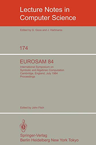 EUROSAM 84: International Symposium on Symbolic and Algebraic Computation, Cambridge, England, July 9-11, 1984 (Lecture notes in computer science, vol.174)