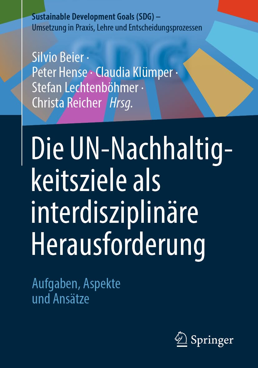 Die UN-Nachhaltigkeitsziele als interdisziplinäre Herausforderung: Aufgaben, Aspekte und Ansätze (Sustainable Development Goals (SDG) – Umsetzung in Praxis, Lehre und Entscheidungsprozessen)