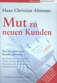 Mut zu neuen Kunden: Wie Sie sofort neue Kunden gewinnen - mit Telefon, Fax, Handy, SMS, E-Mail, Briefen, Multiplikatoren, Veranstaltungen, Empfehlungen und Kaltbesuchen!