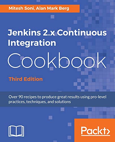 Mitesh Soni Jenkins 2.x Continuous Integration Cookbook - Third Edition, Over 90 Recipes To Produce Great Results Using Pro-level Practices, Techniques, And