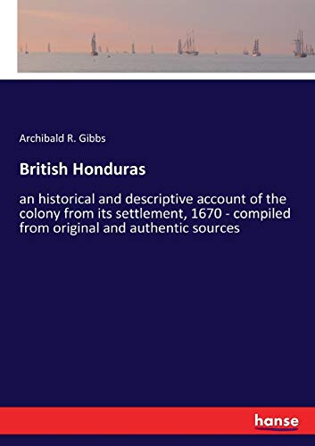 British Honduras: an historical and descriptive account of the colony from its settlement, 1670 - compiled from original and authentic sources