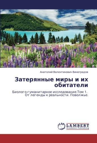 Затерянные миры и их обитатели: Биолого-гуманитарное исследование.Том 1. От легенды к реальности. Поволжье.: Biologo-gumanitarnoe issledowanie.Tom 1. Ot legendy k real'nosti. Powolzh'e.