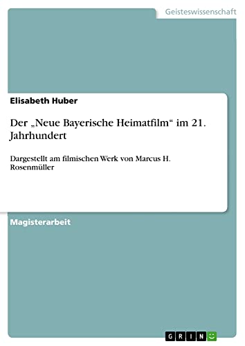 Der ¿Neue Bayerische Heimatfilm¿ im 21. Jahrhundert: Dargestellt am filmischen Werk von Marcus H. Rosenmüller
