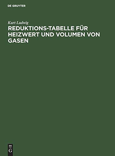 Reduktions-Tabelle für Heizwert und Volumen von Gasen: Rechnerische und logarithmische Tafel sowie Heizwerte der wichtigsten Brennstoffe einschl. Flammentemperaturen der gebräuchlichsten Gase