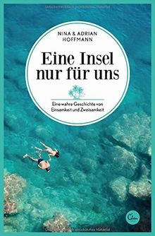 Eine Insel nur für uns: Eine wahre Geschichte von Einsamkeit und Zweisamkeit