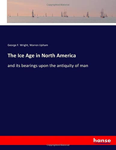 The Ice Age in North America: and its bearings upon the antiquity of man