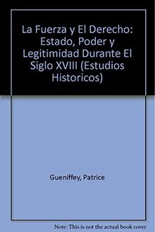 La Fuerza y El Derecho: Estado, Poder y Legitimidad Durante El Siglo XVIII (Estudios Historicos)