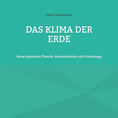 Das Klima der Erde: Seine kosmische Theorie, Rekonstruktion und Vorhersage