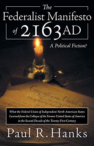 The Federalist Manifesto of 2163 AD: What the Federal Union of Independent North American States Learned from the Collapse of the Former United States ... Twenty-First Century) A Political Fiction?