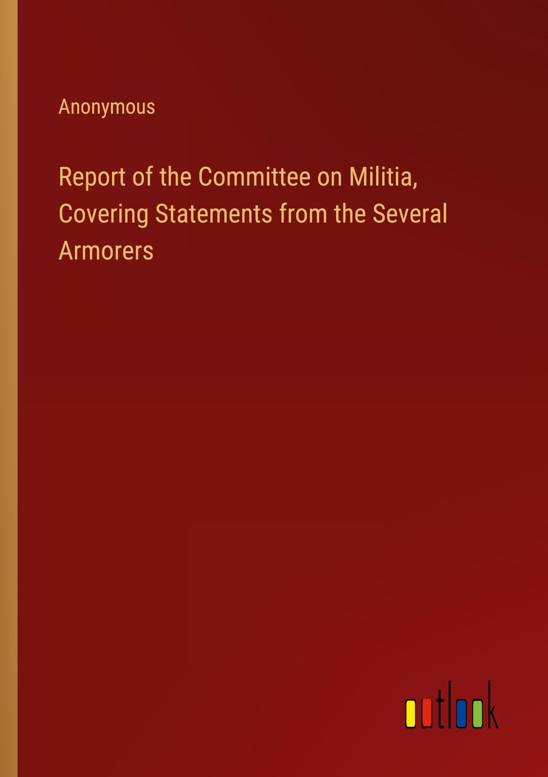 Report of the Committee on Militia, Covering Statements from the Several Armorers