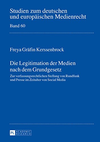 Die Legitimation der Medien nach dem Grundgesetz: Zur verfassungsrechtlichen Stellung von Rundfunk und Presse im Zeitalter von Social Media (Studien zum deutschen und europäischen Medienrecht)