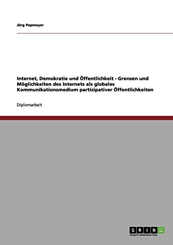 Internet, Demokratie und Öffentlichkeit - Grenzen und Möglichkeiten des Internets als globales Kommunikationsmedium partizipativer Öffentlichkeiten