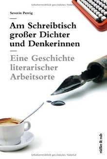 Am Schreibtisch großer Dichter und Denkerinnen: Eine Geschichte literarischer Arbeitsorte