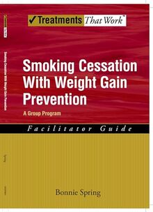 Smoking Cessation With Weight Gain Prevention: A Group Program Therapist Guide (Treatments That Work): Facilitator Guide: A Group Program