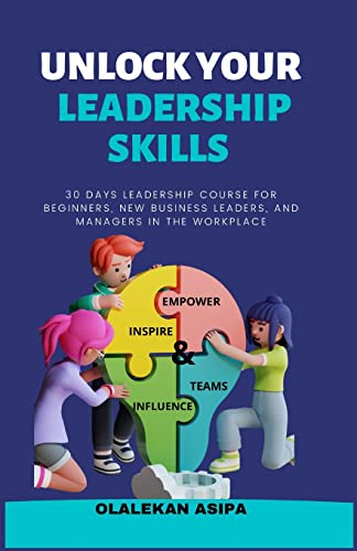 Unlock Your Leadership Skills: 30-Day Leadership Course for Beginners, New Business Leaders, and Managers in the Workplace: Inspire, Empower, and Influence Teams