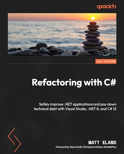 Refactoring with C#: Safely improve .NET applications and pay down technical debt with Visual Studio, .NET 8, and C# 12