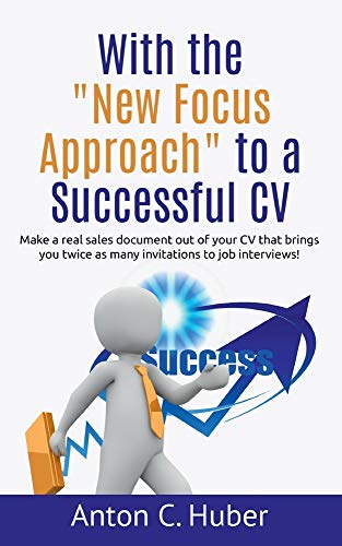 With the New Focus Approach to a Successful CV: Make a real sales document out of your CV that brings you twice as many invitations to job interviews!