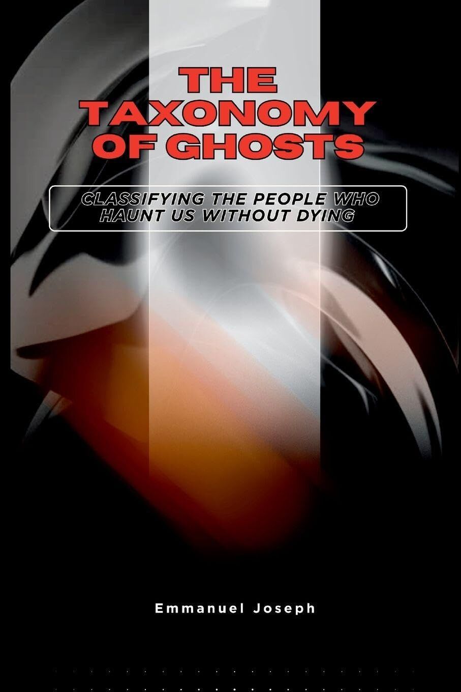 The Taxonomy of Ghosts, Classifying the People Who Haunt Us Without Dying