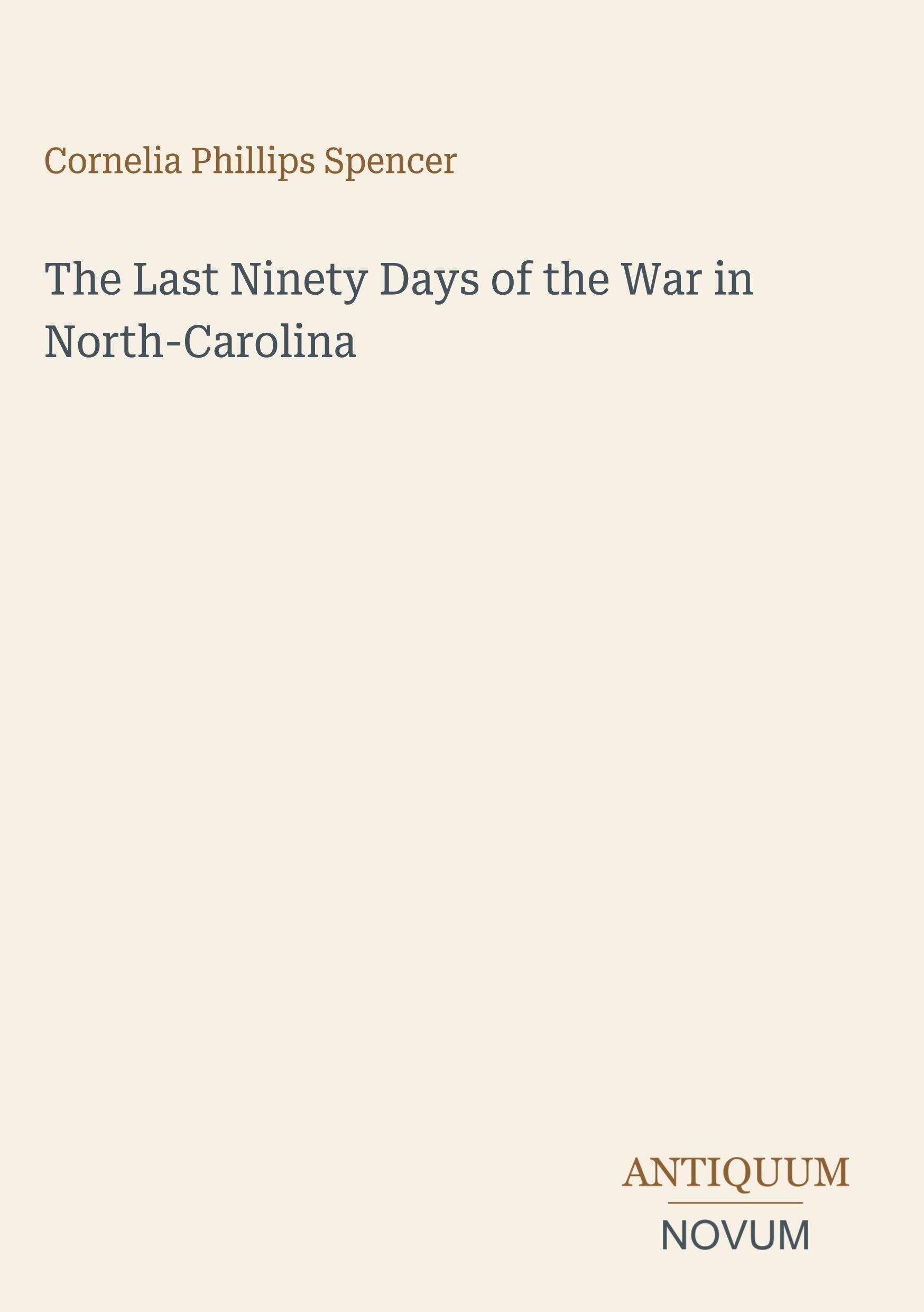 The Last Ninety Days of the War in North-Carolina