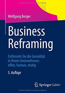 Business Reframing: Entfesseln Sie die Genialität in Ihrem Unternehmen: offen, human, mutig