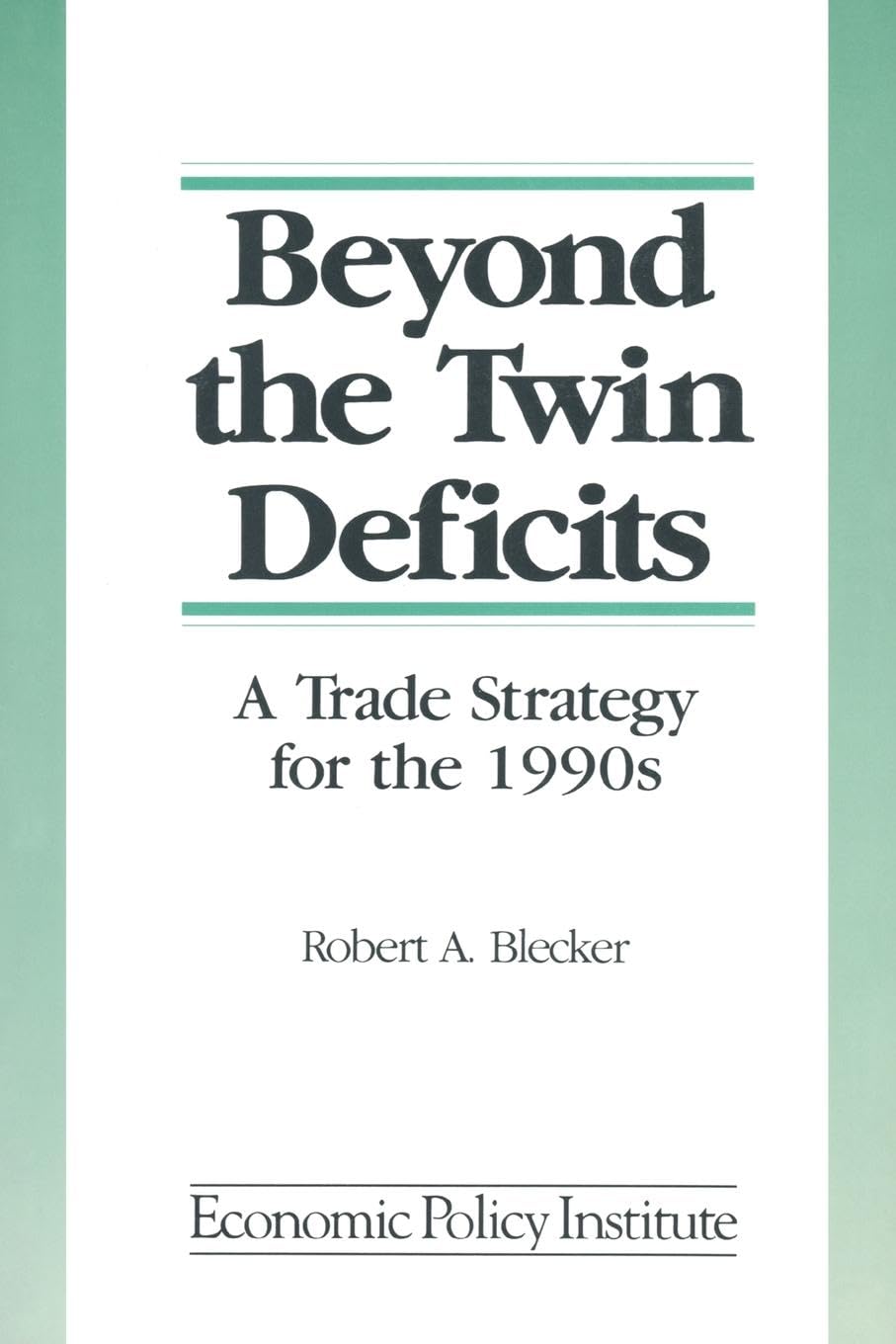 Beyond the Twin Deficits: A Trade Strategy for the 1990's: A Trade Strategy for the 1990's: A Trade Strategy for the 1990's (Economic Policy Institute S)
