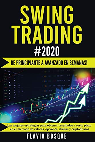 Swing Trading #2020: ¡De principiante a avanzado en semanas! Las mejores estrategias para obtener resultados a corto plazo en el mercado de valores, opciones, divisas y criptodivisas