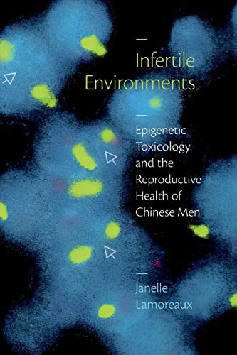 Infertile Environments: Epigenetic Toxicology and the Reproductive Health of Chinese Men (Critical Global Health: Evidence, Efficacy, Ethnography)