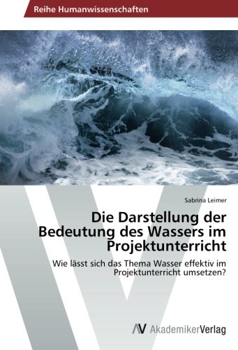 Die Darstellung der Bedeutung des Wassers im Projektunterricht: Wie lässt sich das Thema Wasser effektiv im Projektunterricht umsetzen?