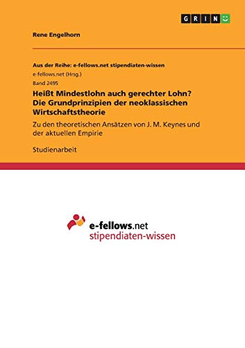 Heißt Mindestlohn auch gerechter Lohn? Die Grundprinzipien der neoklassischen Wirtschaftstheorie: Zu den theoretischen Ansätzen von J. M. Keynes und der aktuellen Empirie