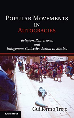 Popular Movements in Autocracies: Religion, Repression, and Indigenous Collective Action in Mexico (Cambridge Studies in Comparative Politics)