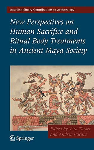 New Perspectives on Human Sacrifice and Ritual Body Treatments in Ancient Maya Society (Interdisciplinary Contributions to Archaeology)