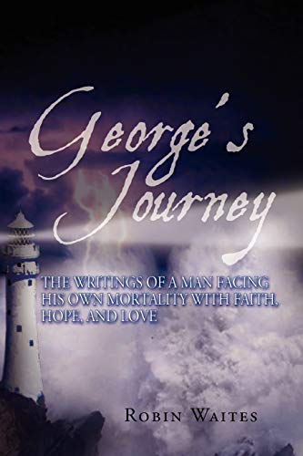 George's Journey: The writings of a man facing his own mortality with faith, hope and love