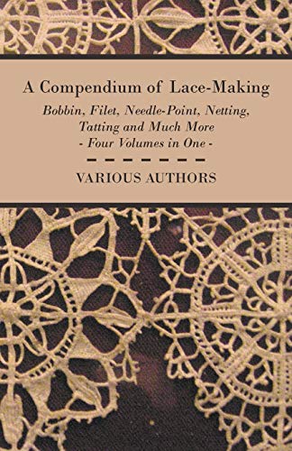 Various A Compendium Of Lace-Making - Bobbin, Filet, Needle-Point, Netting, Tatting And Much More - Four Volumes In One