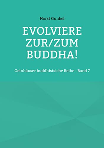 Evolviere zur/zum Buddha!: Gelnhäuser buddhistsiche Reihe - Band 7 (Gelnhäuser buddhistische Reihe)