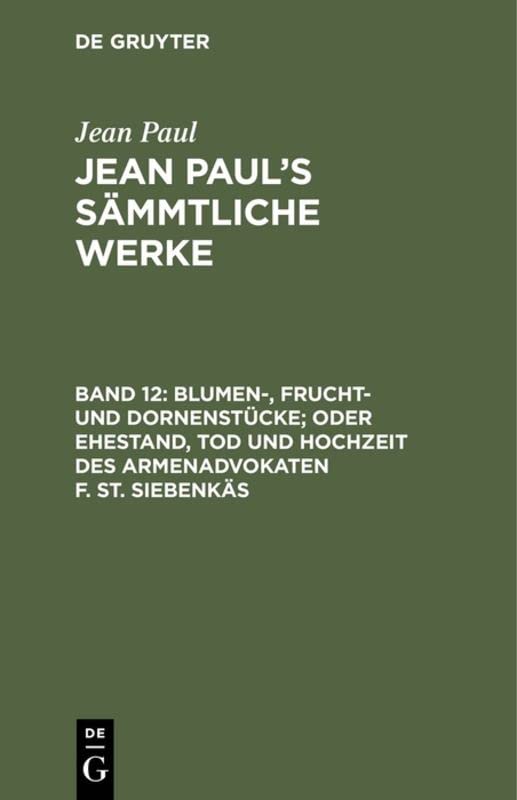 Blumen-, Frucht- und Dornenstücke; oder Ehestand, Tod und Hochzeit des Armenadvokaten F. St. Siebenkäs: Drittes und viertes Bändchen (Jean Paul: Jean Paul’s Sämmtliche Werke)