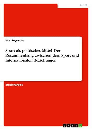Sport als politisches Mittel. Der Zusammenhang zwischen dem Sport und internationalen Beziehungen