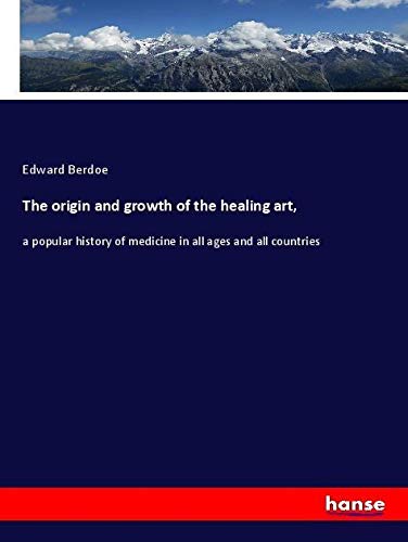 The origin and growth of the healing art,: a popular history of medicine in all ages and all countries