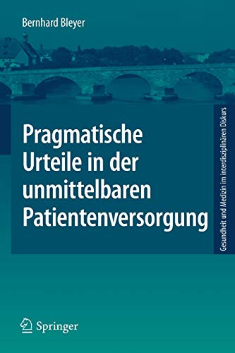 Pragmatische Urteile in der unmittelbaren Patientenversorgung: Moraltheorie an den Anfängen Klinischer Ethikberatung (Gesundheit und Medizin im interdisziplinären Diskurs)