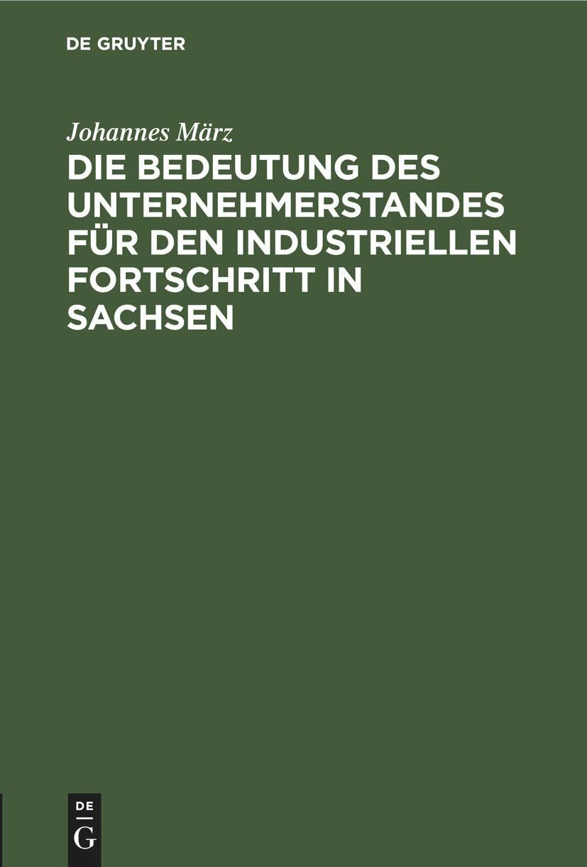 Die Bedeutung Des Unternehmerstandes Für Den Industriellen Fortschritt in Sachsen: Ein Beitrag Zur Geschichte Der Sächsischen Industrie
