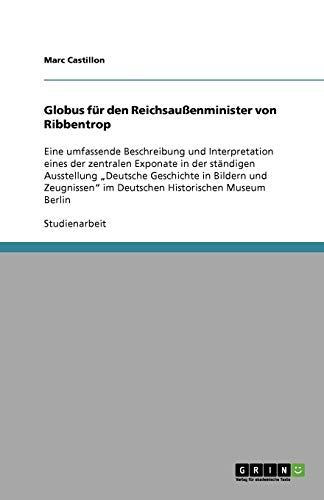 Globus für den Reichsaußenminister von Ribbentrop: Eine umfassende Beschreibung und Interpretation eines der zentralen Exponate in der ständigen ... im Deutschen Historischen Museum Berlin