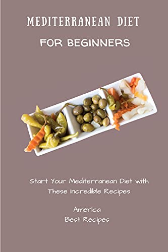 Mediterranean Diet for Beginners: Start Your Mediterranean Diet with These Incredible Recipes