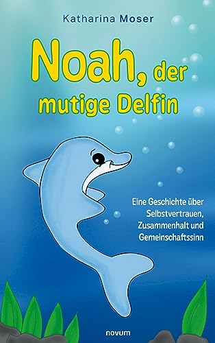 Noah, der mutige Delfin: Eine Geschichte über Selbstvertrauen, Zusammenhalt und Gemeinschaftssinn