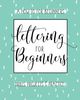 Lettering For Beginners: A Creative Lettering How To Guide With Alphabet Guides, Projects And Practice Pages