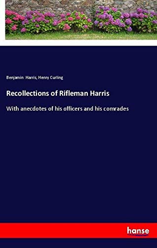 Recollections of Rifleman Harris: With anecdotes of his officers and his comrades