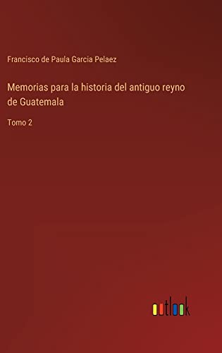 Memorias para la historia del antiguo reyno de Guatemala: Tomo 2