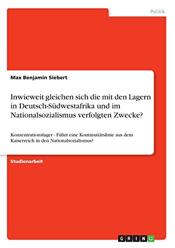 Inwieweit gleichen sich die mit den Lagern in Deutsch-Südwestafrika und im Nationalsozialismus verfolgten Zwecke?: Konzentrationslager - Führt eine ... dem Kaiserreich in den Nationalsozialismus?