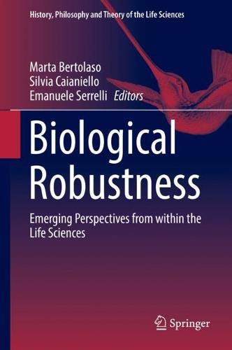 Biological Robustness: Emerging Perspectives from within the Life Sciences (History, Philosophy and Theory of the Life Sciences, Band 23)